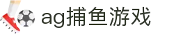 ag捕鱼游戏 - (中国)九游娱乐ag捕鱼游戏九游娱乐网址欢迎您